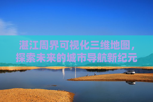 湛江周界可视化三维地图，探索未来的城市导航新纪元
